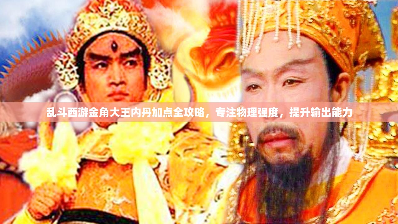 乱斗西游金角大王内丹加点全攻略，专注物理强度，提升输出能力