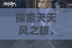探索天天风之旅，尾行小狼的奇妙冒险，揭秘你未曾见过的游戏独特魅力