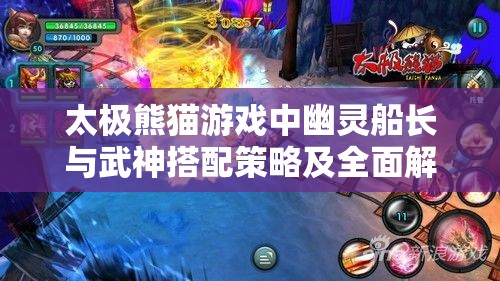 太极熊猫游戏中幽灵船长与武神搭配策略及全面解析攻略