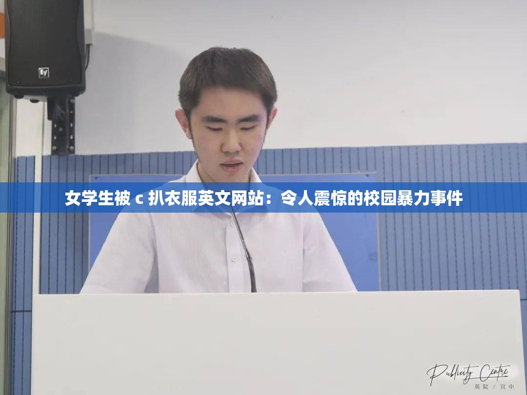 女学生被 c 扒衣服英文网站：令人震惊的校园暴力事件