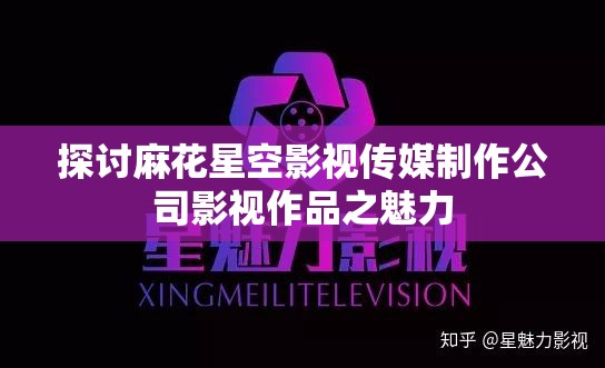 探讨麻花星空影视传媒制作公司影视作品之魅力