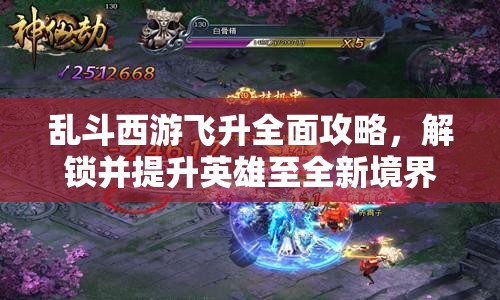 乱斗西游飞升全面攻略，解锁并提升英雄至全新境界的技巧与策略
