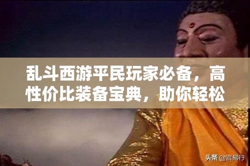 乱斗西游平民玩家必备，高性价比装备宝典，助你轻松驰骋三界战场