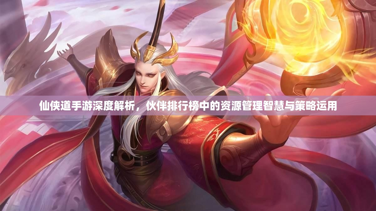 仙侠道手游深度解析，伙伴排行榜中的资源管理智慧与策略运用