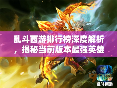 乱斗西游排行榜深度解析，揭秘当前版本最强英雄阵容搭配策略