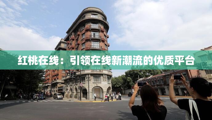 红桃在线：引领在线新潮流的优质平台