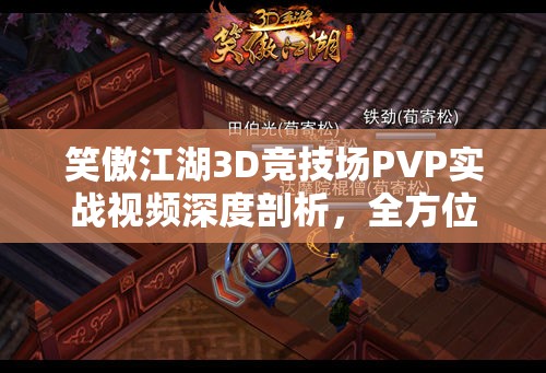 笑傲江湖3D竞技场PVP实战视频深度剖析，全方位领略武侠江湖对决的非凡魅力