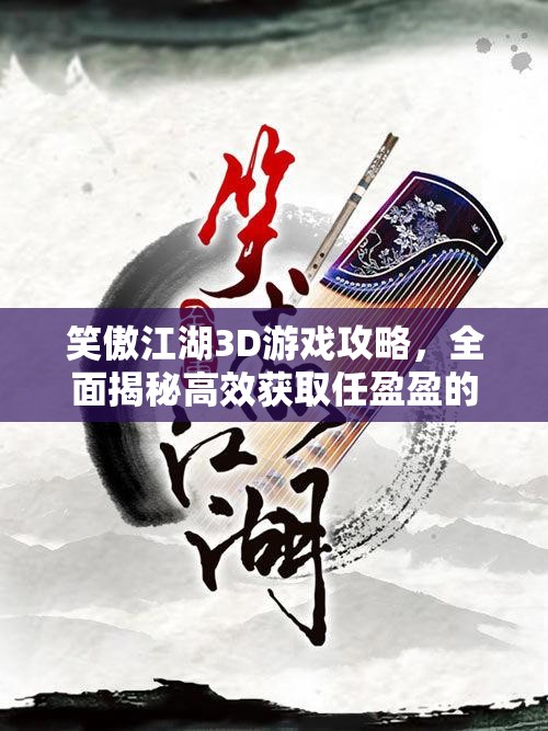 笑傲江湖3D游戏攻略，全面揭秘高效获取任盈盈的独家秘籍