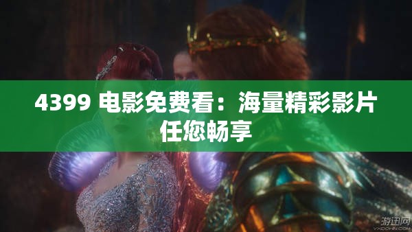 4399 电影免费看：海量精彩影片任您畅享