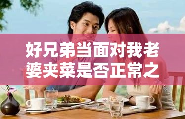 好兄弟当面对我老婆夹菜是否正常之探讨