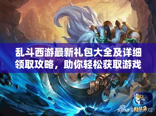 乱斗西游最新礼包大全及详细领取攻略，助你轻松获取游戏福利！