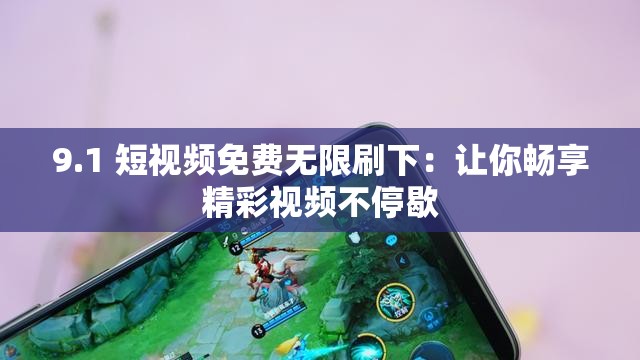 9.1 短视频免费无限刷下：让你畅享精彩视频不停歇