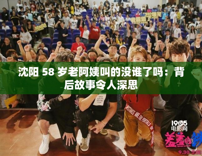 沈阳 58 岁老阿姨叫的没谁了吗：背后故事令人深思