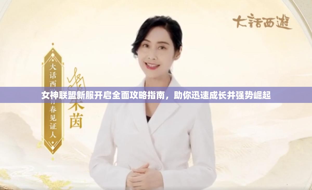 女神联盟新服开启全面攻略指南，助你迅速成长并强势崛起