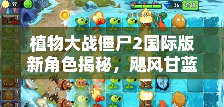 植物大战僵尸2国际版新角色揭秘，飓风甘蓝深度性能与策略评测