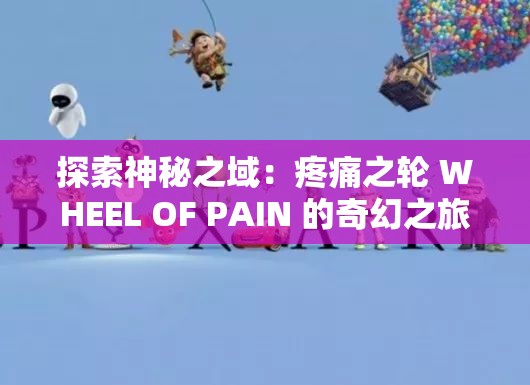 探索神秘之域：疼痛之轮 WHEEL OF PAIN 的奇幻之旅