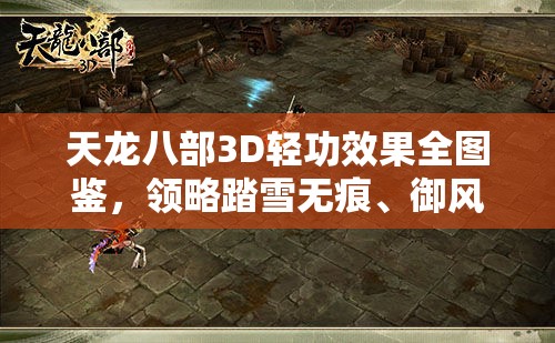 天龙八部3D轻功效果全图鉴，领略踏雪无痕、御风而行的武侠魅力