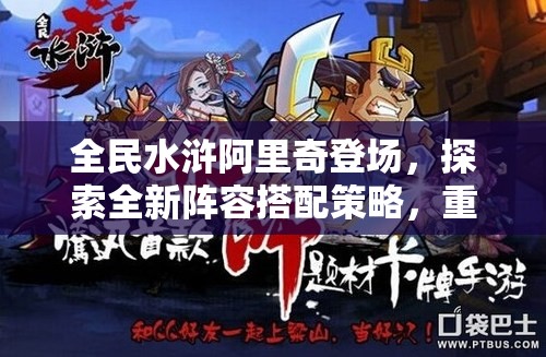 全民水浒阿里奇登场，探索全新阵容搭配策略，重塑战场格局