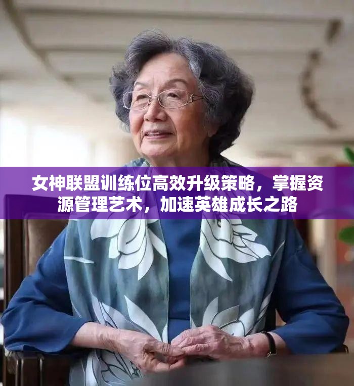 女神联盟训练位高效升级策略，掌握资源管理艺术，加速英雄成长之路
