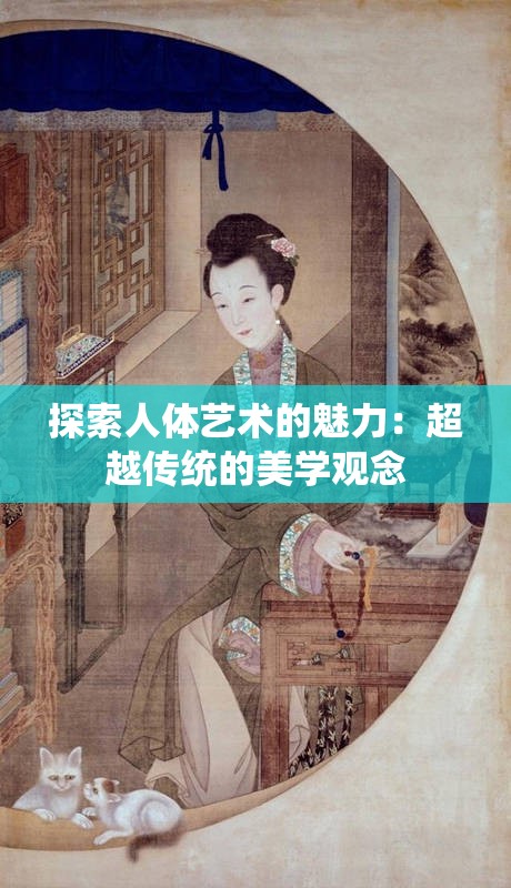 探索人体艺术的魅力：超越传统的美学观念