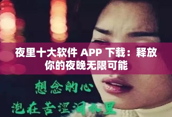 夜里十大软件 APP 下载：释放你的夜晚无限可能