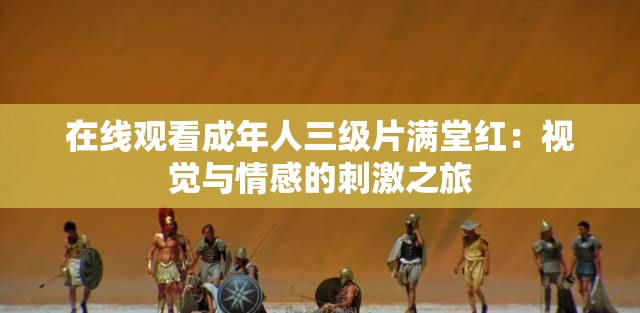 在线观看成年人三级片满堂红：视觉与情感的刺激之旅