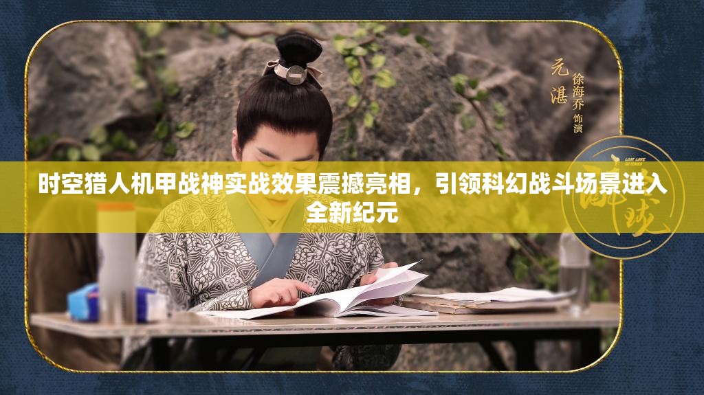 时空猎人机甲战神实战效果震撼亮相，引领科幻战斗场景进入全新纪元