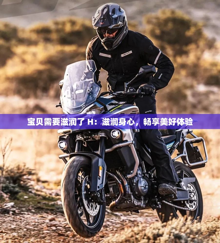 宝贝需要滋润了 H：滋润身心，畅享美好体验