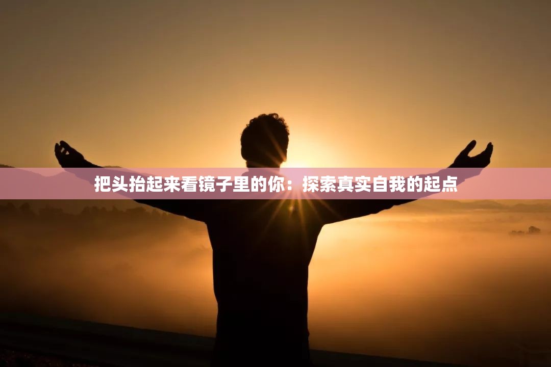 把头抬起来看镜子里的你：探索真实自我的起点