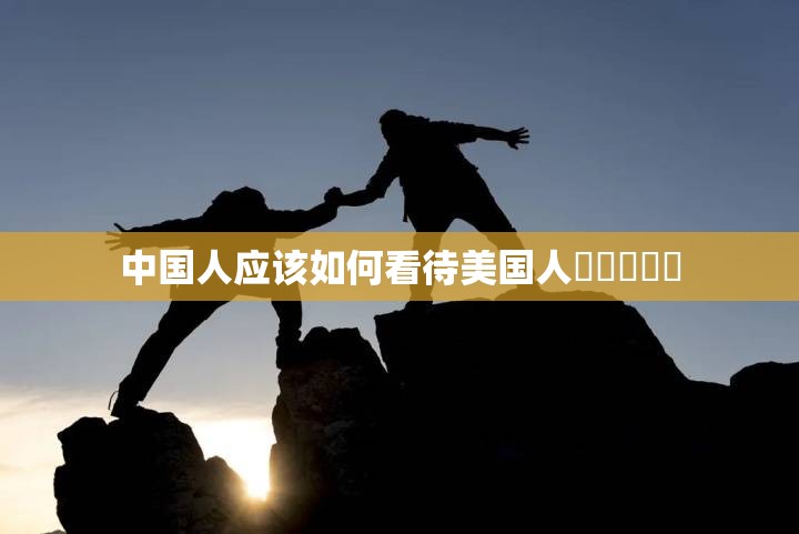 中国人应该如何看待美国人乄乄乄乄乄