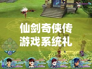 仙剑奇侠传游戏系统礼包全面解锁与领取详细攻略指南