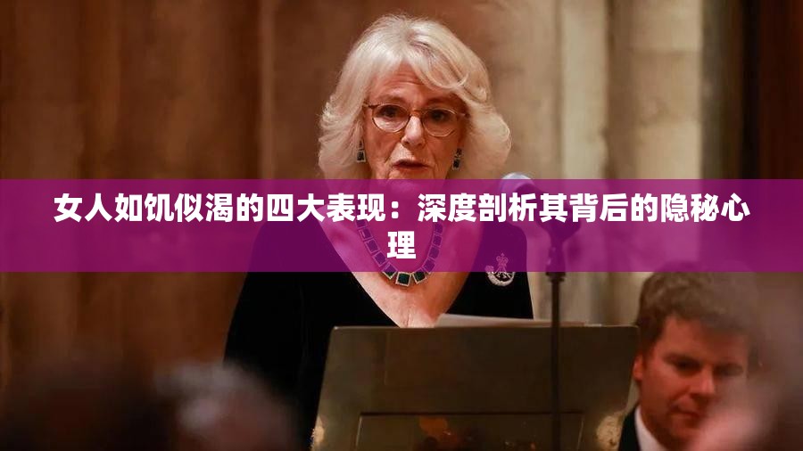 女人如饥似渴的四大表现：深度剖析其背后的隐秘心理