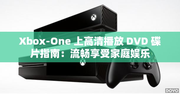 Xbox-One 上高清播放 DVD 碟片指南：流畅享受家庭娱乐