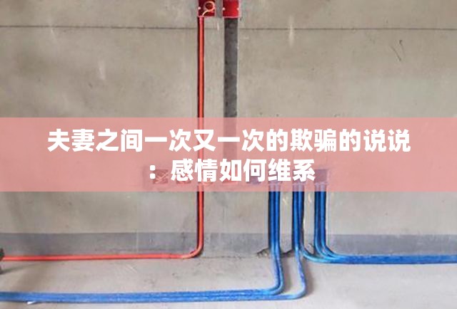 夫妻之间一次又一次的欺骗的说说：感情如何维系