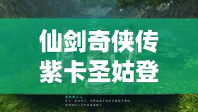 仙剑奇侠传紫卡圣姑登场，掌握神秘力量，解锁你的战斗策略与全新境界