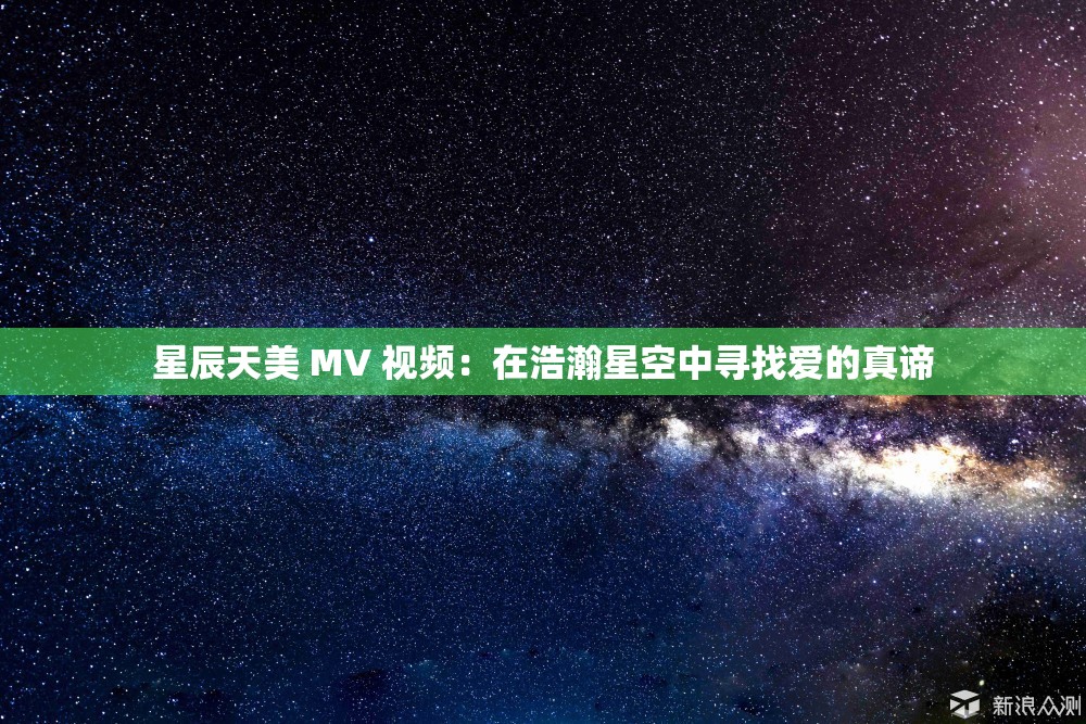 星辰天美 MV 视频：在浩瀚星空中寻找爱的真谛