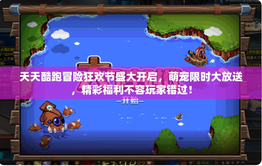 天天酷跑冒险狂欢节盛大开启，萌宠限时大放送，精彩福利不容玩家错过！