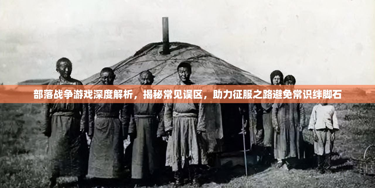 部落战争游戏深度解析，揭秘常见误区，助力征服之路避免常识绊脚石