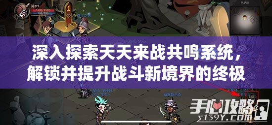 深入探索天天来战共鸣系统，解锁并提升战斗新境界的终极钥匙