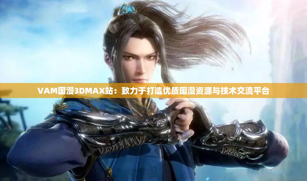 VAM国漫3DMAX站：致力于打造优质国漫资源与技术交流平台