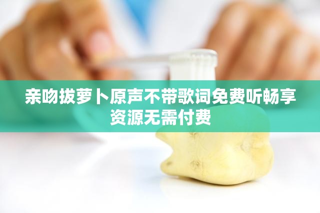 亲吻拔萝卜原声不带歌词免费听畅享资源无需付费