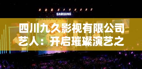 四川九久影视有限公司艺人：开启璀璨演艺之路新篇章
