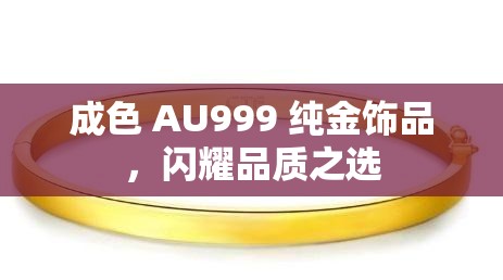 成色 AU999 纯金饰品，闪耀品质之选