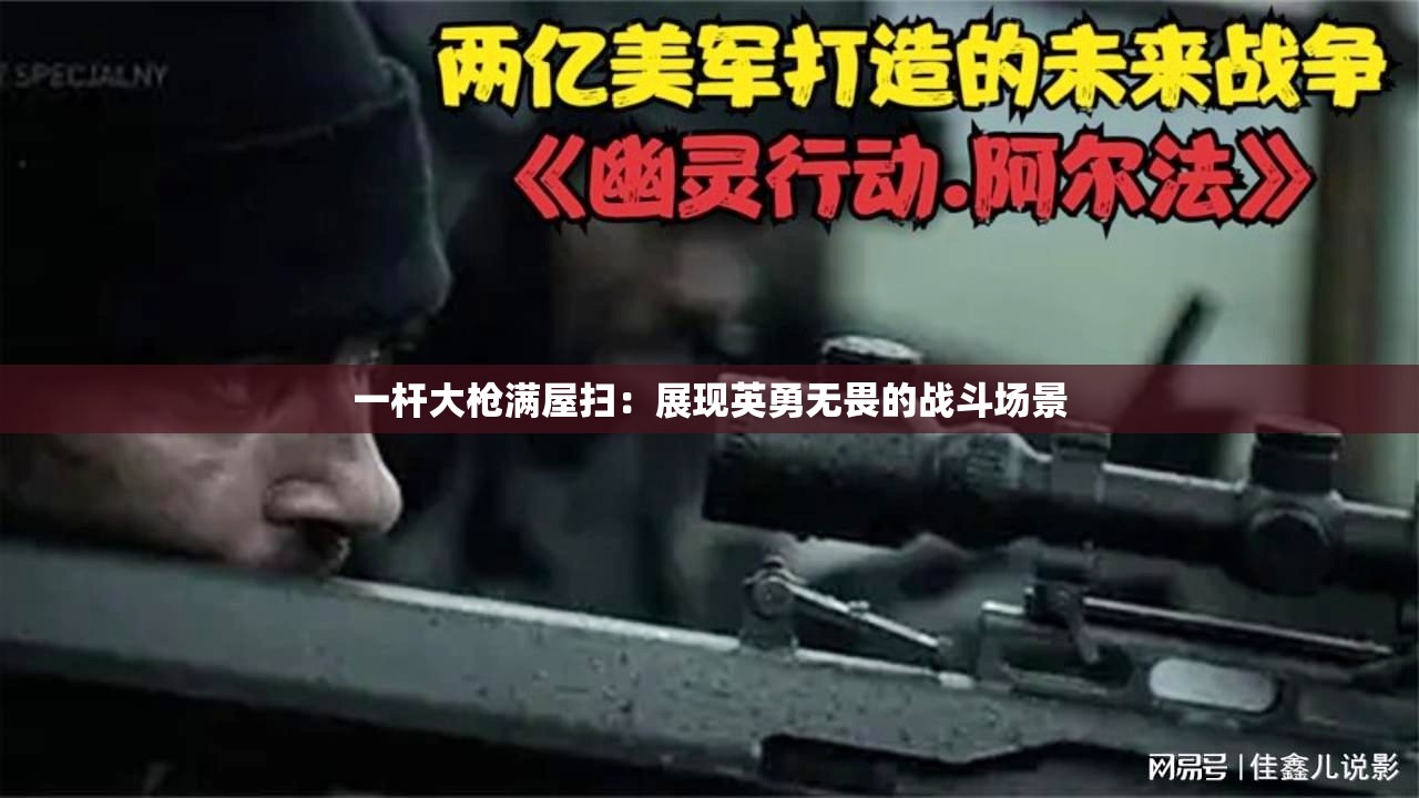 一杆大枪满屋扫：展现英勇无畏的战斗场景
