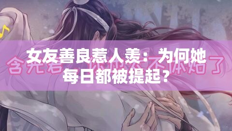 女友善良惹人羡：为何她每日都被提起？