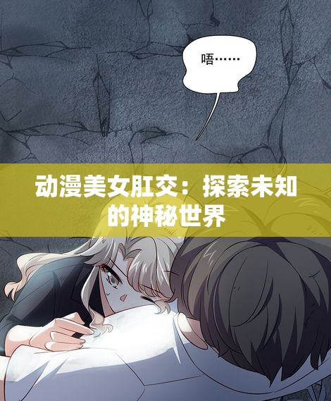 动漫美女肛交：探索未知的神秘世界