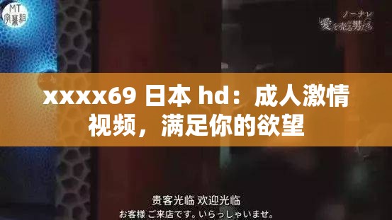 xxxx69 日本 hd：成人激情视频，满足你的欲望