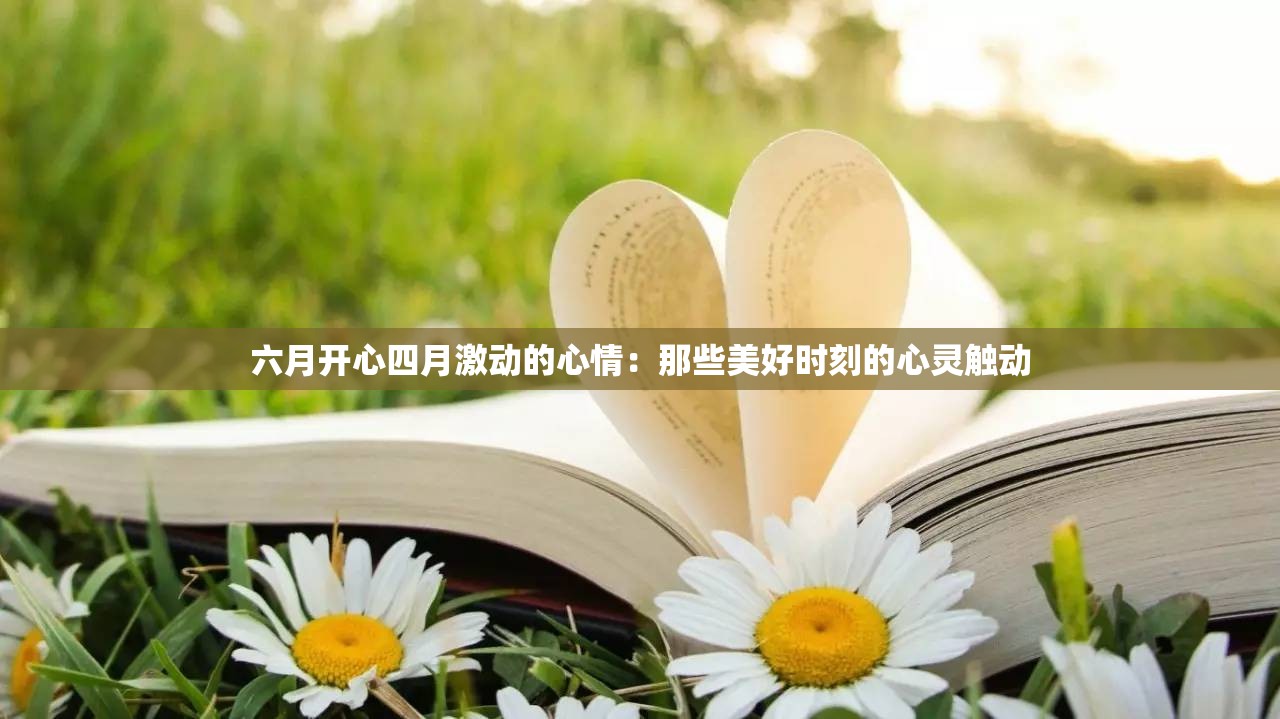 六月开心四月激动的心情：那些美好时刻的心灵触动