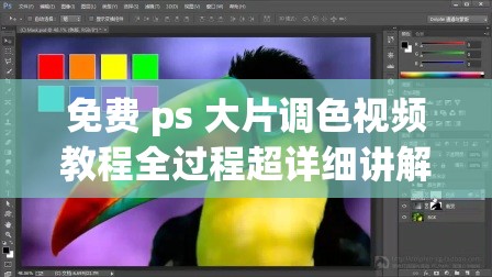 免费 ps 大片调色视频教程全过程超详细讲解从入门到精通