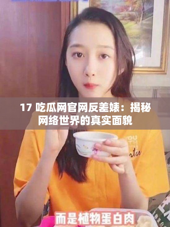 17 吃瓜网官网反差婊：揭秘网络世界的真实面貌